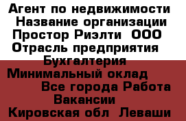 Агент по недвижимости › Название организации ­ Простор-Риэлти, ООО › Отрасль предприятия ­ Бухгалтерия › Минимальный оклад ­ 150 000 - Все города Работа » Вакансии   . Кировская обл.,Леваши д.